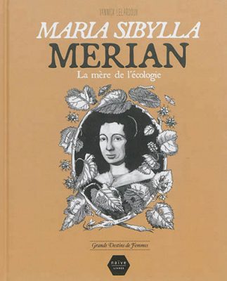 Maria Sibylla Merian : la mère de l'écologie / scénario et dessins Yannick Lelardoux / Naïve, 2014